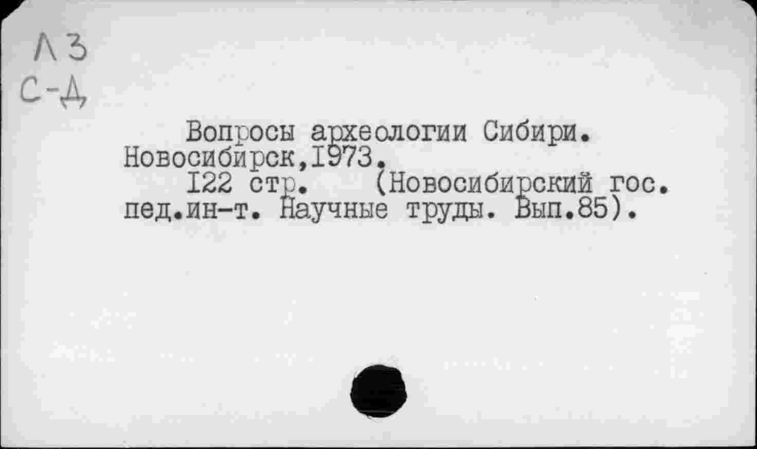 ﻿Вопросы археологии Сибири. Новосибирск,ІУ73.
122 стр. (Новосибирский гос. пед.ин-т. Научные труды. Вып.85).